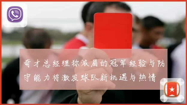奇才总经理称浓眉的冠军经验与防守能力将激发球队新机遇与热情
