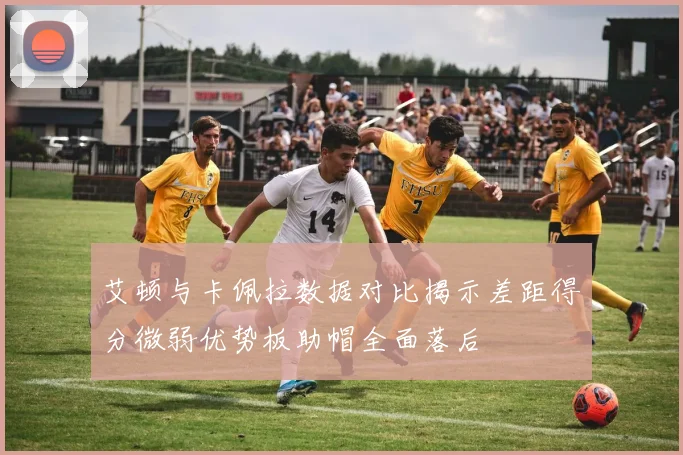 艾顿与卡佩拉数据对比揭示差距得分微弱优势板助帽全面落后