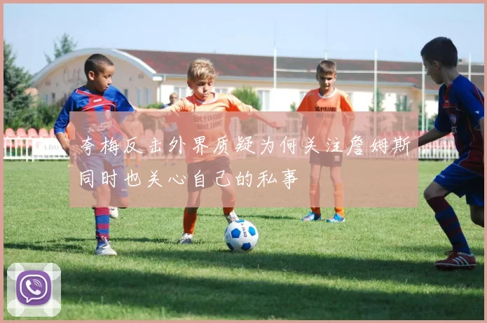 夸梅反击外界质疑为何关注詹姆斯同时也关心自己的私事