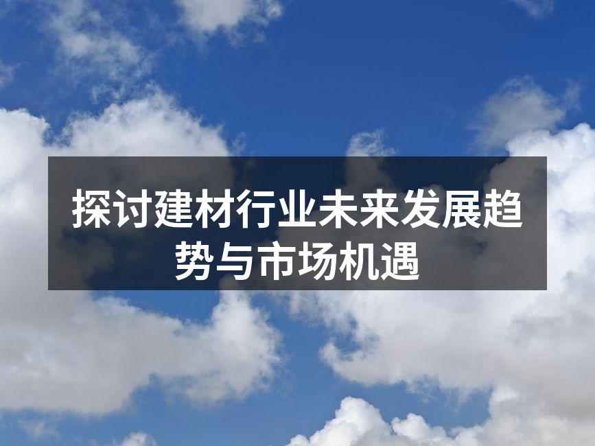 探讨建材行业未来发展趋势与市场机遇