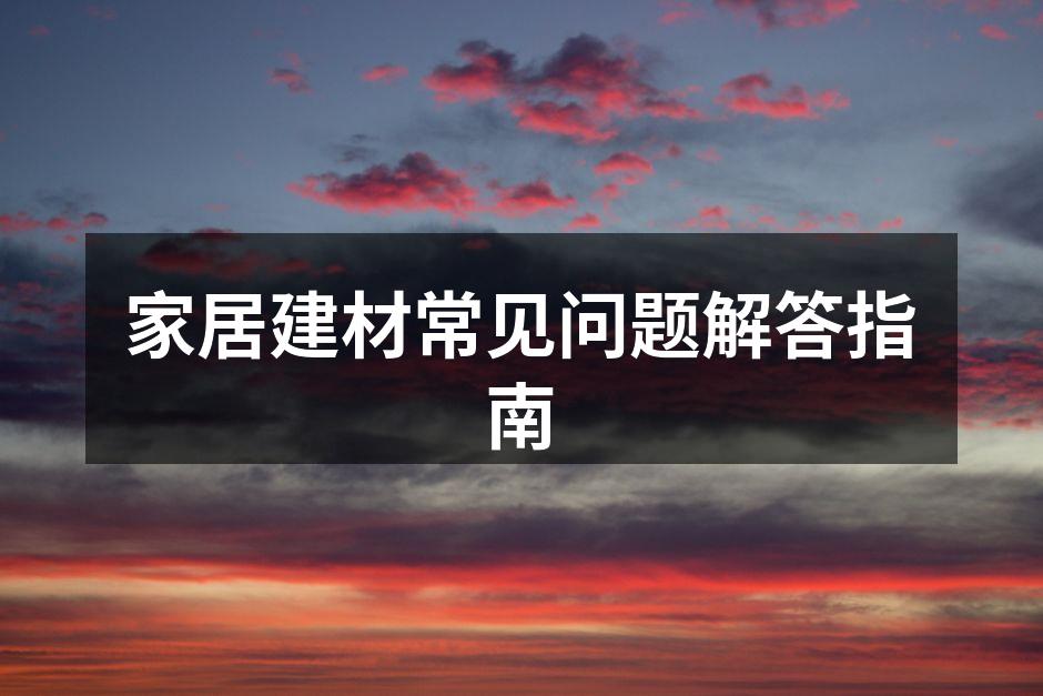 家居建材常见问题解答指南