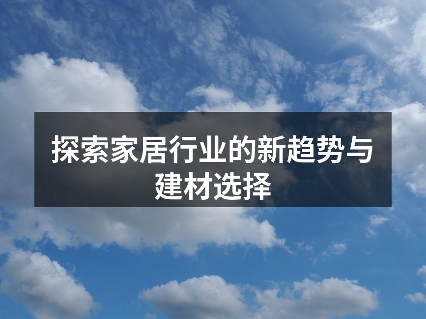 探索家居行业的新趋势与建材选择