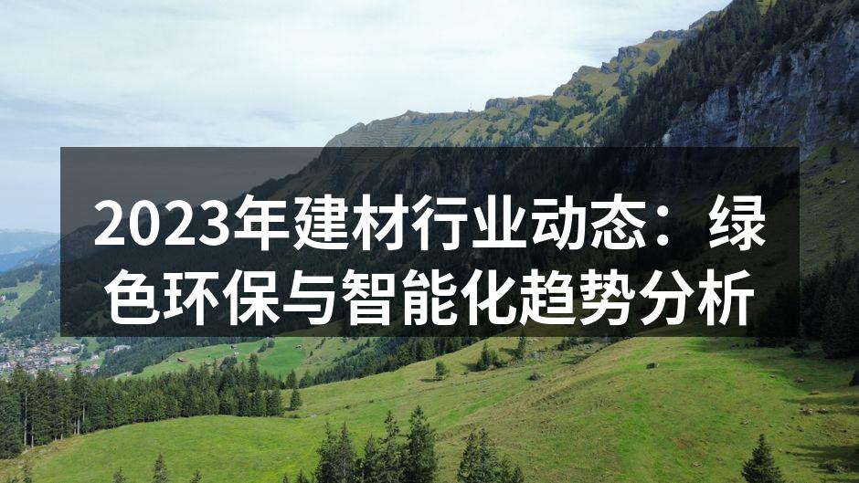 2023年建材行业动态：绿色环保与智能化趋势分析