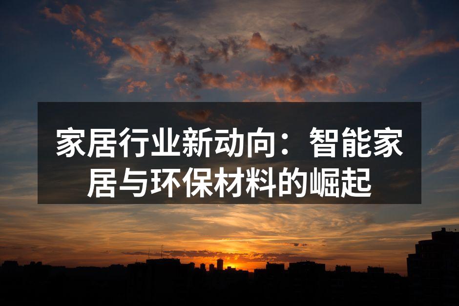 家居行业新动向:智能家居与环保材料的崛起